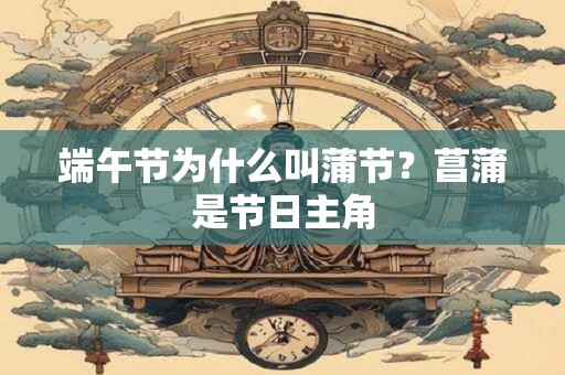端午节为什么叫蒲节？菖蒲是节日主角