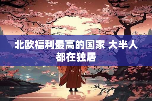 北欧福利最高的国家 大半人都在独居