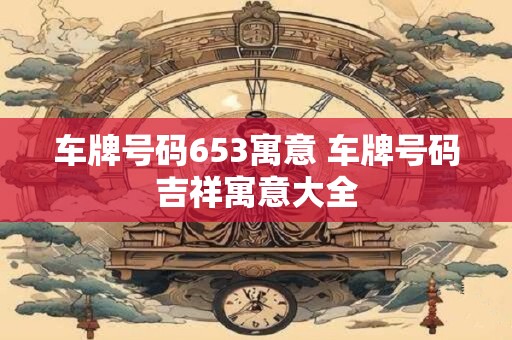 车牌号码653寓意 车牌号码吉祥寓意大全