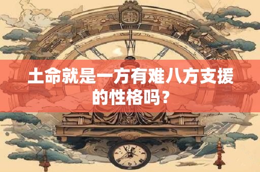 土命就是一方有难八方支援的性格吗？