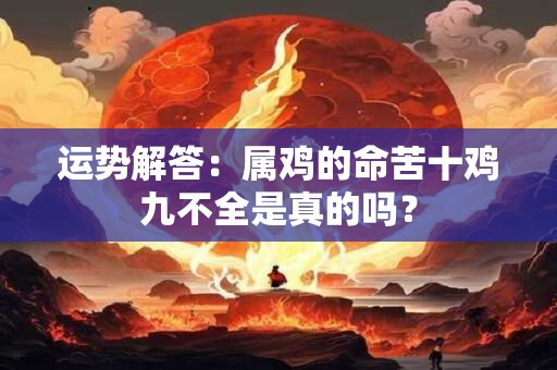 运势解答：属鸡的命苦十鸡九不全是真的吗？
