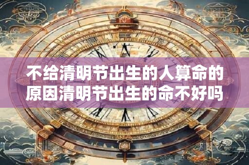 不给清明节出生的人算命的原因清明节出生的命不好吗