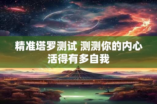 精准塔罗测试 测测你的内心活得有多自我