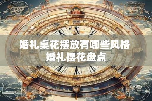 婚礼桌花摆放有哪些风格 婚礼摆花盘点