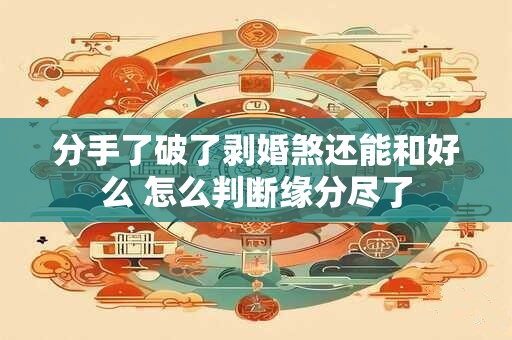 分手了破了剥婚煞还能和好么 怎么判断缘分尽了