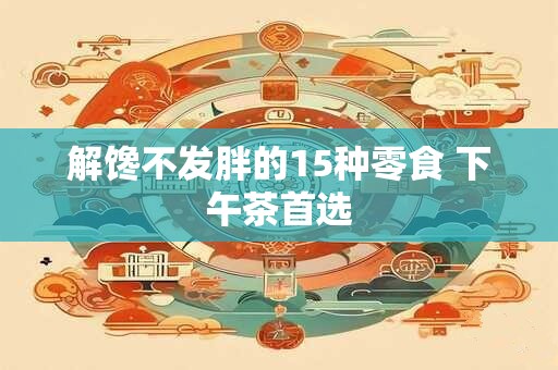 解馋不发胖的15种零食 下午茶首选