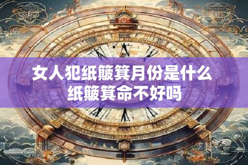 女人犯纸簸箕月份是什么 纸簸箕命不好吗