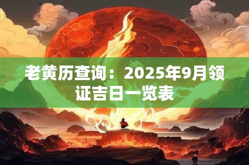 老黄历查询：2025年9月领证吉日一览表