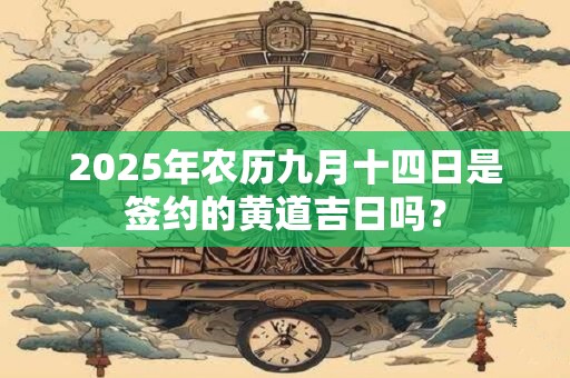 详细阅读:2025年农历九月十四日是签约的黄道吉日吗? 2025年农历九月十四日是签约的黄道吉日吗?