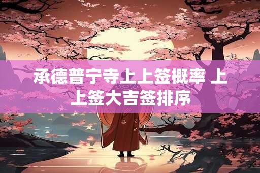 承德普宁寺上上签概率 上上签大吉签排序