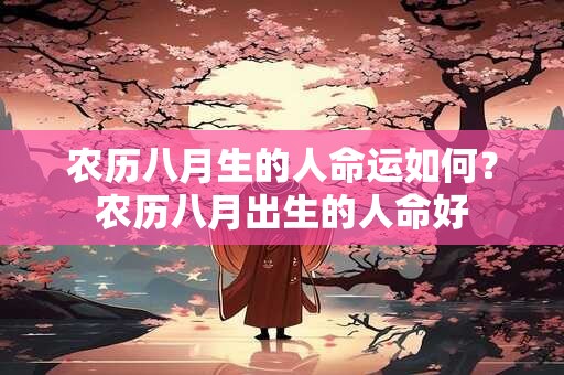 农历八月生的人命运如何？农历八月出生的人命好