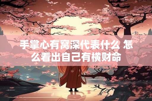 手掌心有窝深代表什么 怎么看出自己有横财命
