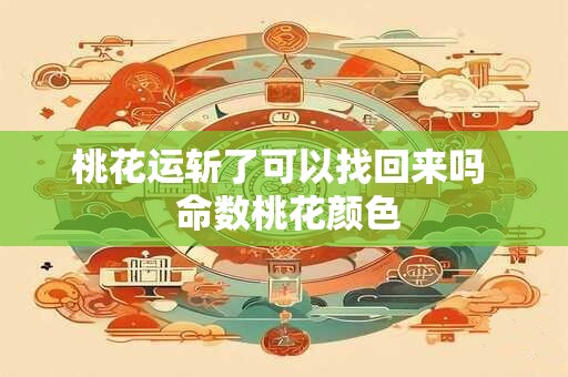 桃花运斩了可以找回来吗  命数桃花颜色