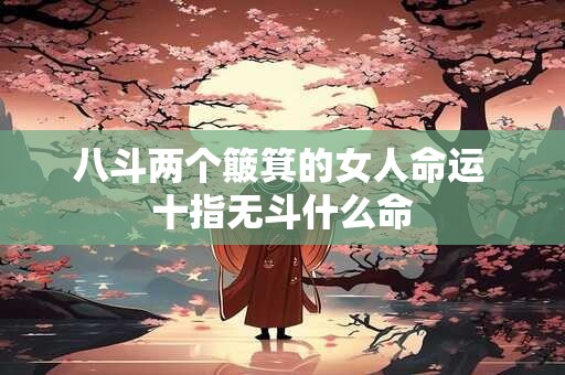 八斗两个簸箕的女人命运 十指无斗什么命