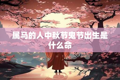 属马的人中秋节鬼节出生是什么命