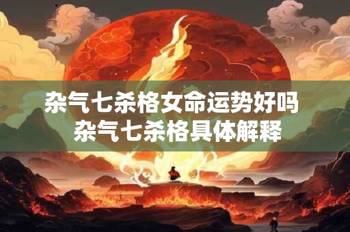 杂气七杀格女命运势好吗  杂气七杀格具体解释