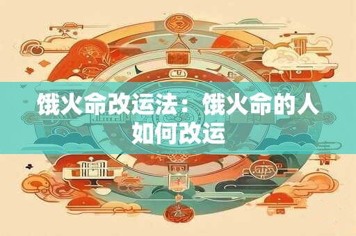 饿火命改运法：饿火命的人如何改运