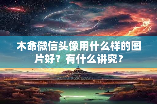 木命微信头像用什么样的图片好？有什么讲究？