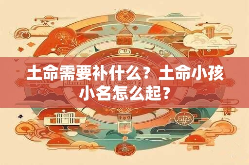 土命需要补什么？土命小孩小名怎么起？