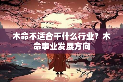 木命不适合干什么行业？木命事业发展方向