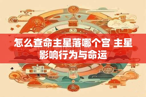 怎么查命主星落哪个宫 主星影响行为与命运