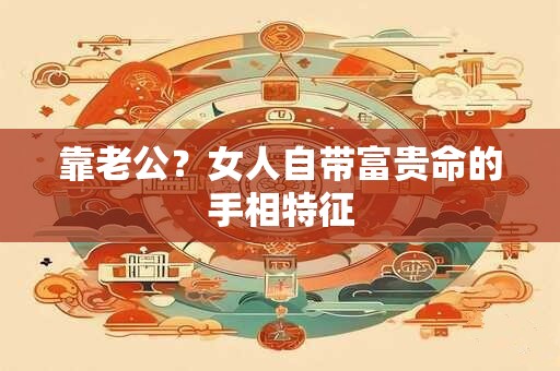 靠老公？女人自带富贵命的手相特征
