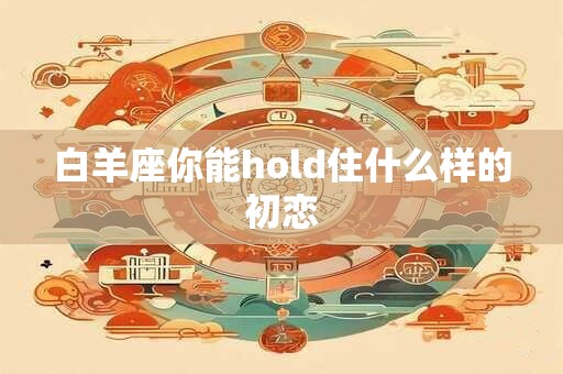 白羊座你能hold住什么样的初恋