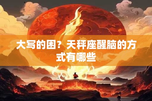 大写的困？天秤座醒脑的方式有哪些
