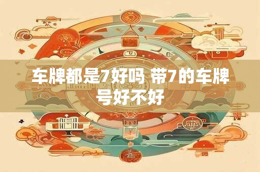 车牌都是7好吗 带7的车牌号好不好