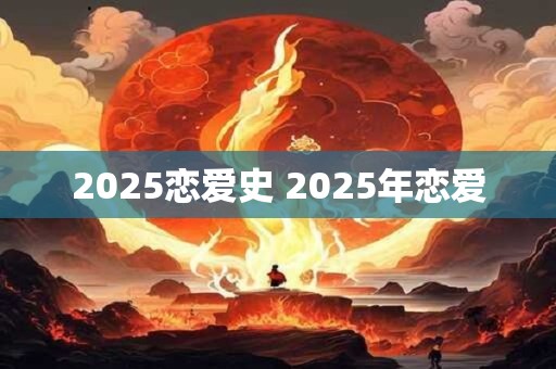 2025恋爱史 2025年恋爱