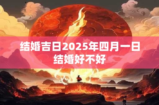 结婚吉日2025年四月一日结婚好不好