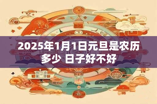 2025年1月1日元旦是农历多少 日子好不好