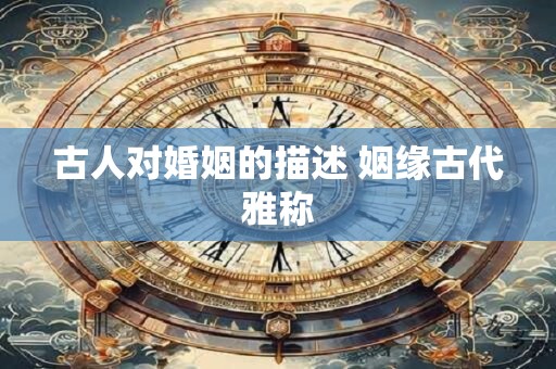 古人对婚姻的描述 姻缘古代雅称
