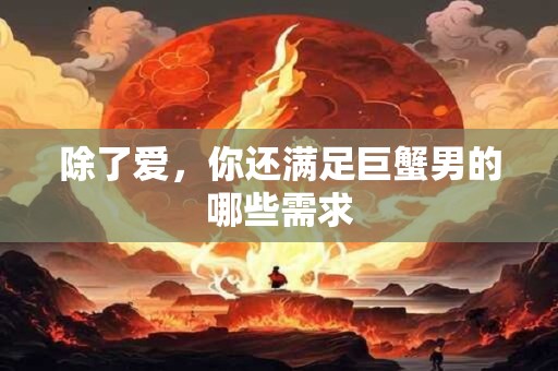 除了爱，你还满足巨蟹男的哪些需求