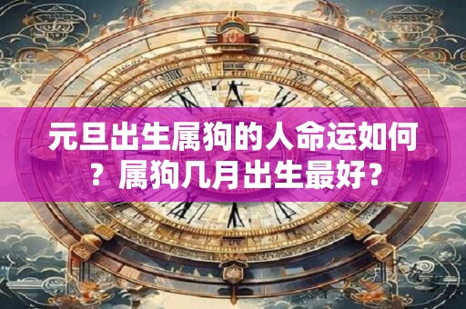 元旦出生属狗的人命运如何？属狗几月出生最好？