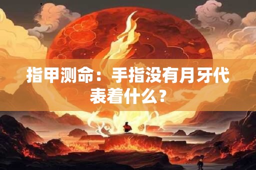 指甲测命：手指没有月牙代表着什么？