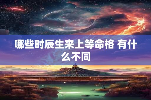 哪些时辰生来上等命格 有什么不同
