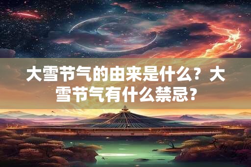 大雪节气的由来是什么？大雪节气有什么禁忌？