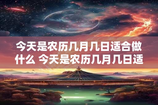 今天是农历几月几日适合做什么 今天是农历几月几日适合理发吗