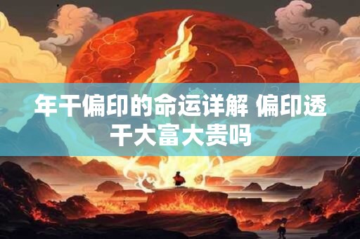 年干偏印的命运详解 偏印透干大富大贵吗