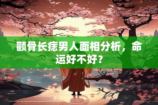 颧骨长痣男人面相分析，命运好不好？