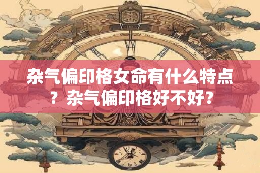 杂气偏印格女命有什么特点？杂气偏印格好不好？