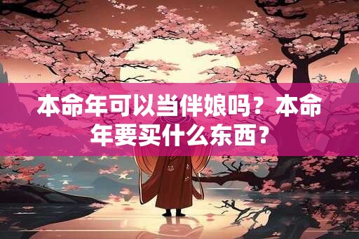 本命年可以当伴娘吗？本命年要买什么东西？