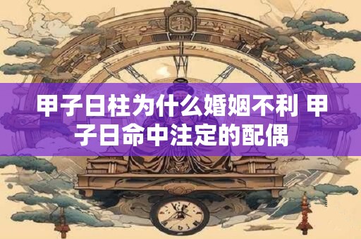 甲子日柱为什么婚姻不利 甲子日命中注定的配偶