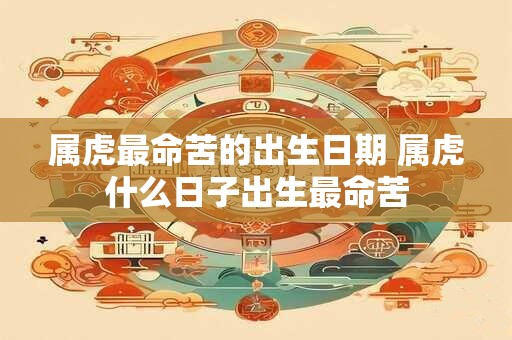 属虎最命苦的出生日期 属虎什么日子出生最命苦