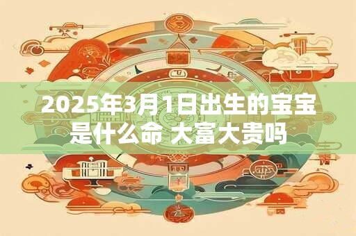 2025年3月1日出生的宝宝是什么命 大富大贵吗