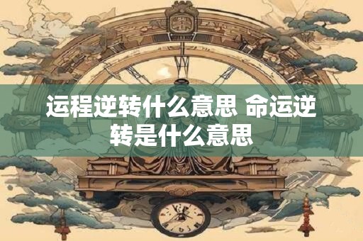 运程逆转什么意思 命运逆转是什么意思
