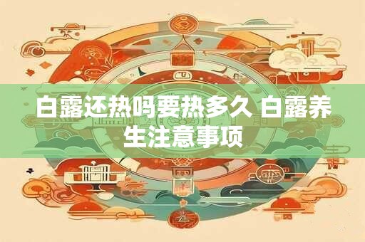 白露还热吗要热多久 白露养生注意事项