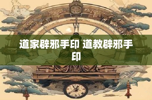 道家辟邪手印 道教辟邪手印
