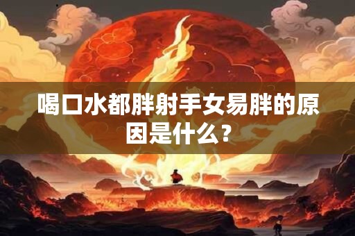 喝口水都胖射手女易胖的原因是什么？